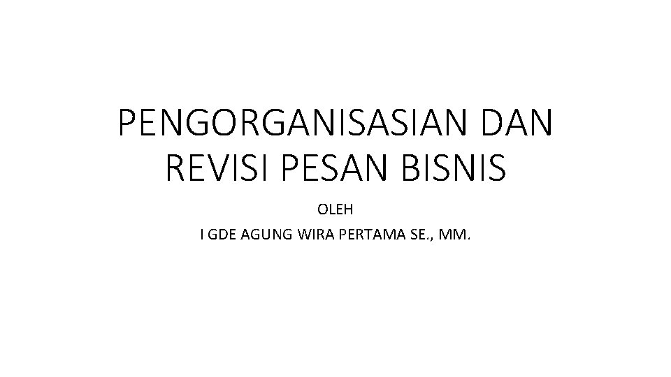 PENGORGANISASIAN DAN REVISI PESAN BISNIS OLEH I GDE AGUNG WIRA PERTAMA SE. , MM.