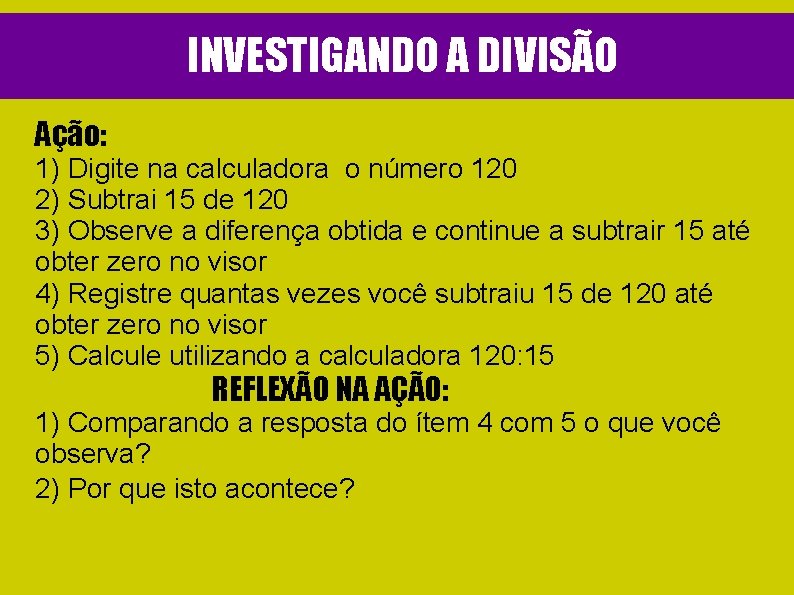 INVESTIGANDO A DIVISÃO Ação: 1) Digite na calculadora o número 120 2) Subtrai 15