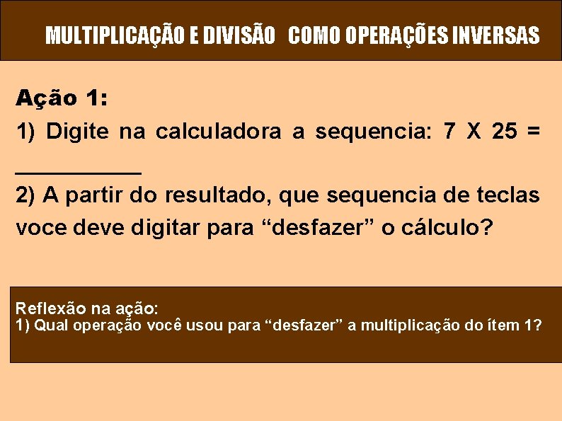MULTIPLICAÇÃO E DIVISÃO COMO OPERAÇÕES INVERSAS Ação 1: 1) Digite na calculadora a sequencia: