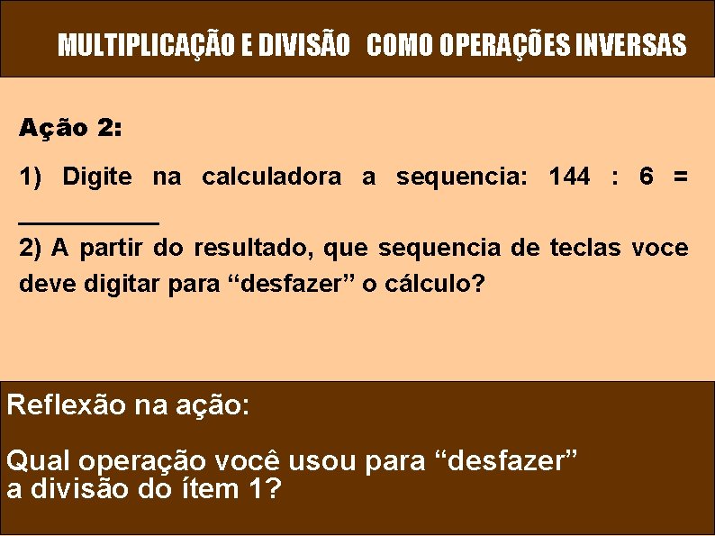 MULTIPLICAÇÃO E DIVISÃO COMO OPERAÇÕES INVERSAS Ação 2: 1) Digite na calculadora a sequencia:
