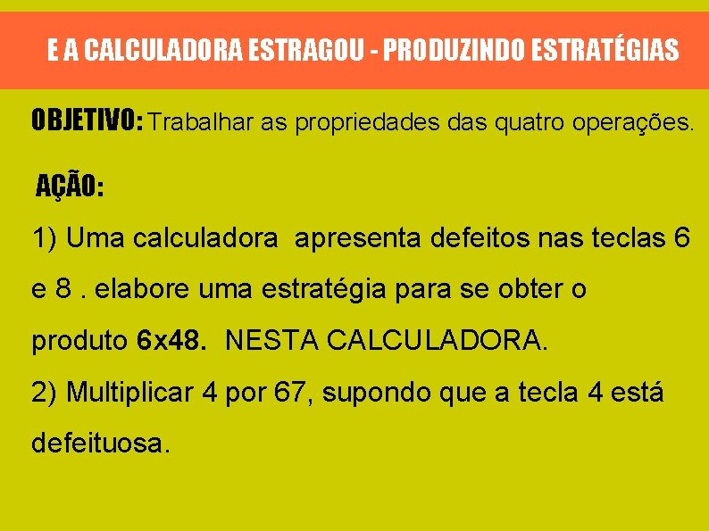 E A CALCULADORA ESTRAGOU - PRODUZINDO ESTRATÉGIAS OBJETIVO: Trabalhar as propriedades das quatro operações.