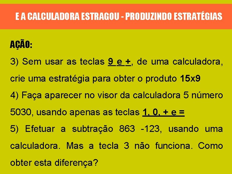 E A CALCULADORA ESTRAGOU - PRODUZINDO ESTRATÉGIAS AÇÃO: 3) Sem usar as teclas 9