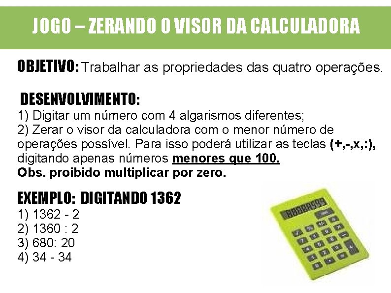 JOGO – ZERANDO O VISOR DA CALCULADORA OBJETIVO: Trabalhar as propriedades das quatro operações.