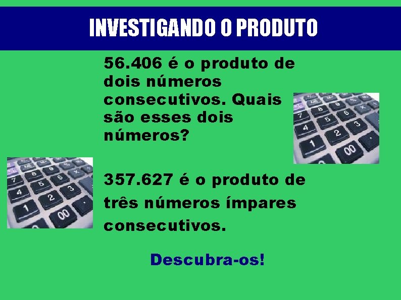 INVESTIGANDO O PRODUTO 56. 406 é o produto de dois números consecutivos. Quais são
