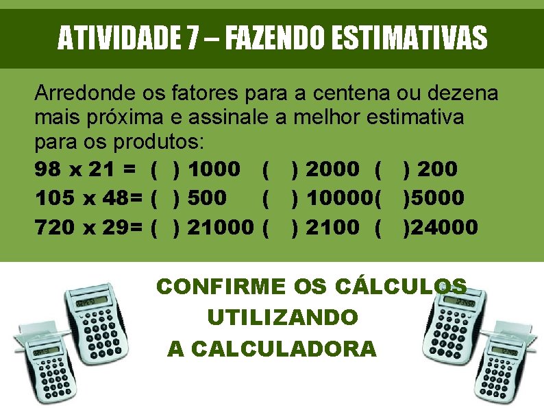 ATIVIDADE 7 – FAZENDO ESTIMATIVAS Arredonde os fatores para a centena ou dezena mais