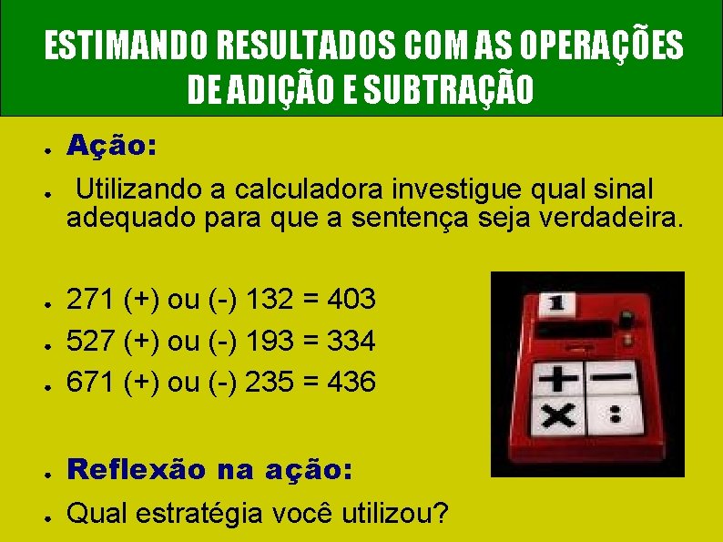 ESTIMANDO RESULTADOS COM AS OPERAÇÕES DE ADIÇÃO E SUBTRAÇÃO ● ● Ação: Utilizando a