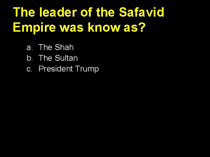 The leader of the Safavid Empire was know as? a. The Shah b. The