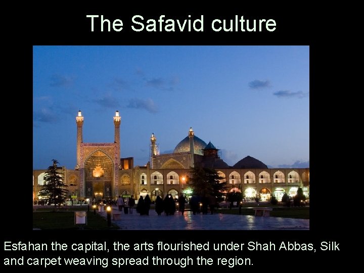 The Safavid culture Esfahan the capital, the arts flourished under Shah Abbas, Silk and