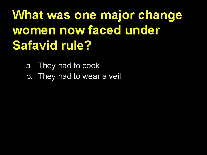 What was one major change women now faced under Safavid rule? a. They had