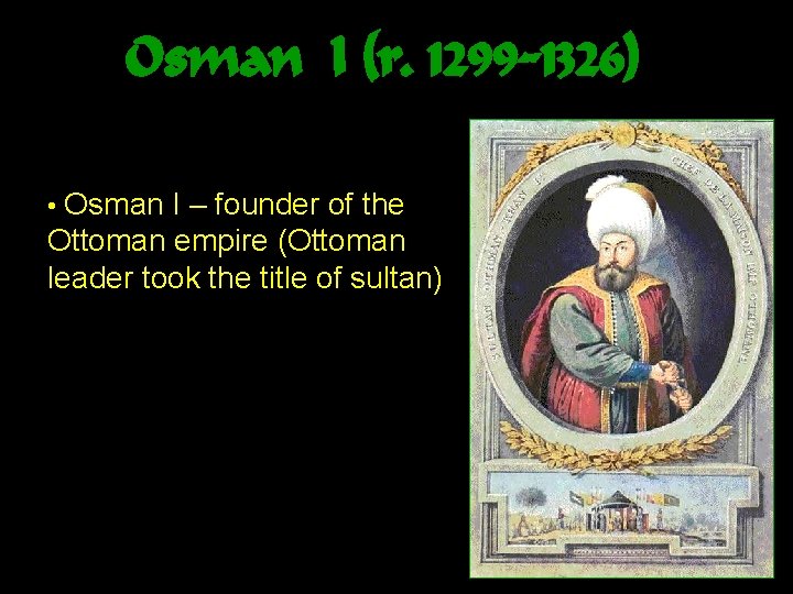 Osman I (r. 1299 -1326) • Osman I – founder of the Ottoman empire