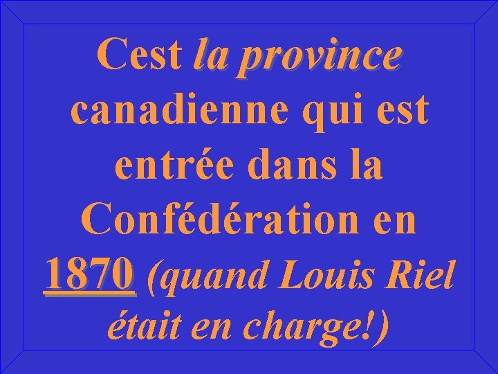 Cest la province canadienne qui est entrée dans la Confédération en 1870 (quand Louis