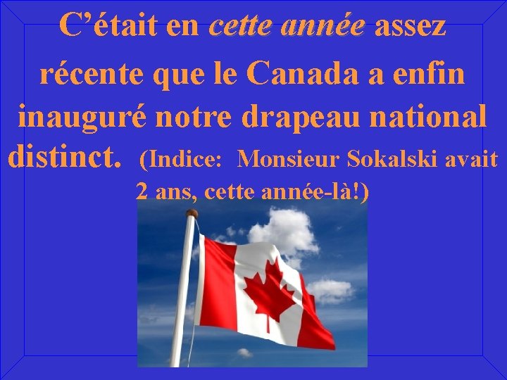 C’était en cette année assez récente que le Canada a enfin inauguré notre drapeau