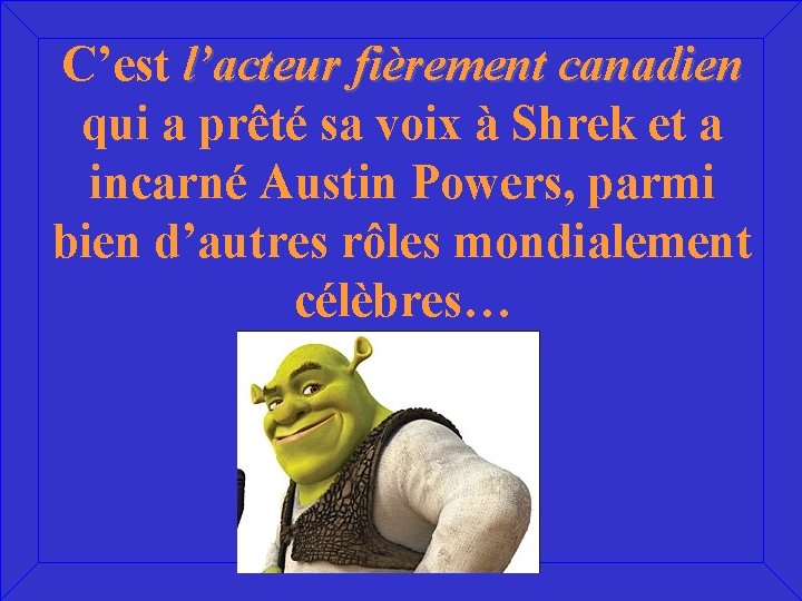 C’est l’acteur fièrement canadien qui a prêté sa voix à Shrek et a incarné