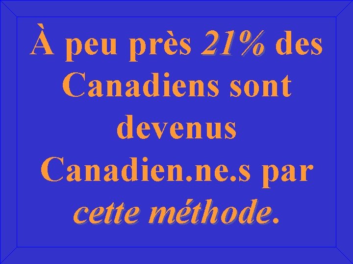 À peu près 21% des Canadiens sont devenus Canadien. ne. s par cette méthode