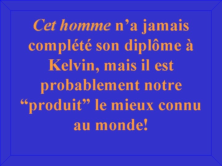 Cet homme n’a jamais complété son diplôme à Kelvin, mais il est probablement notre