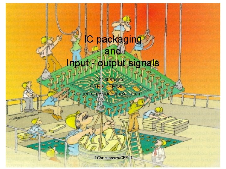 IC packaging and Input - output signals J. Christiansen, CERN - EP/MIC Jorgen. Christiansen@cern.