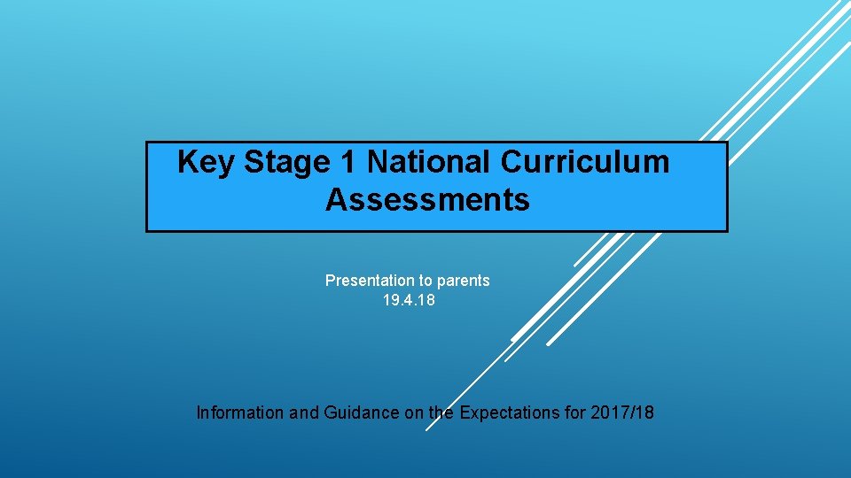 Key Stage 1 National Curriculum Assessments Presentation to parents 19. 4. 18 Information and