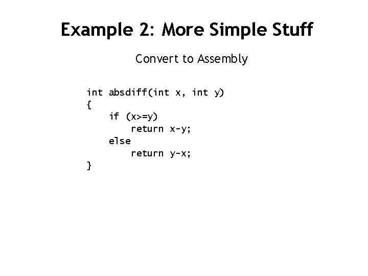Example 2: More Simple Stuff Convert to Assembly int absdiff(int x, int y) {