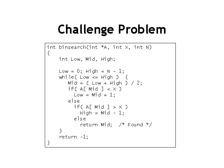 Challenge Problem int binsearch(int *A, int X, int N) { int Low, Mid, High;