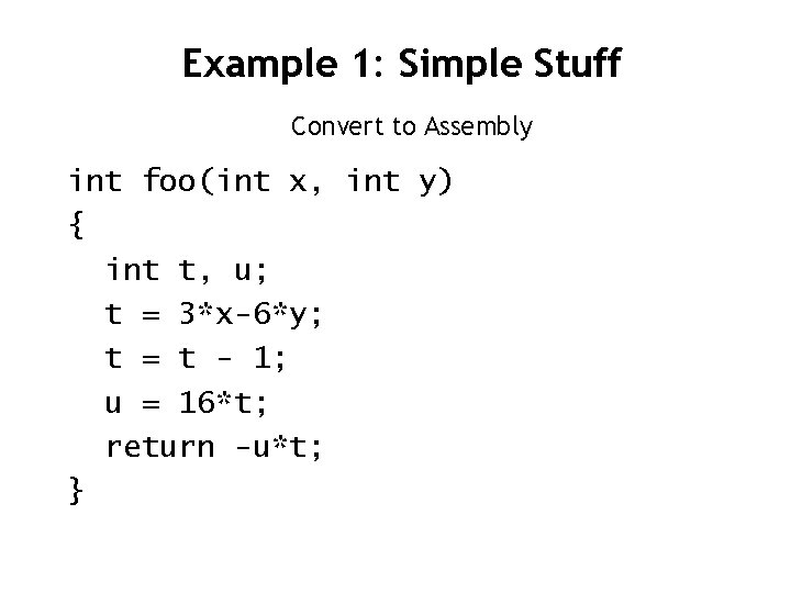 Example 1: Simple Stuff Convert to Assembly int foo(int x, int y) { int