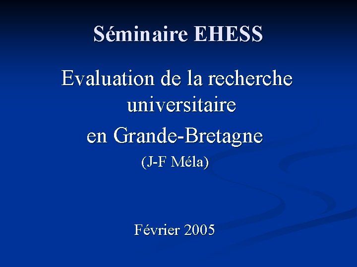 Séminaire EHESS Evaluation de la recherche universitaire en Grande-Bretagne (J-F Méla) Février 2005 