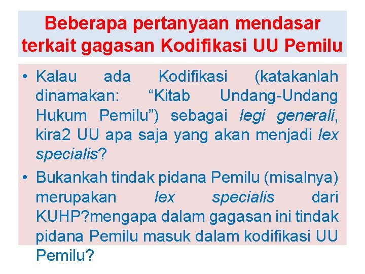 Beberapa pertanyaan mendasar terkait gagasan Kodifikasi UU Pemilu • Kalau ada Kodifikasi (katakanlah dinamakan: