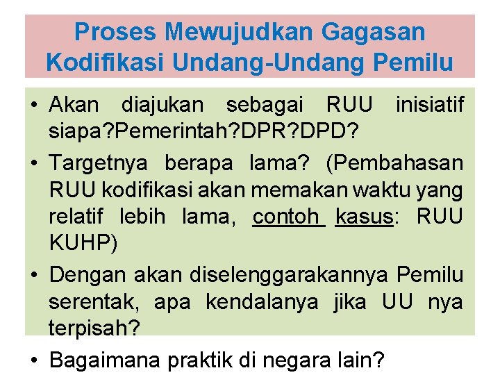 Proses Mewujudkan Gagasan Kodifikasi Undang-Undang Pemilu • Akan diajukan sebagai RUU inisiatif siapa? Pemerintah?
