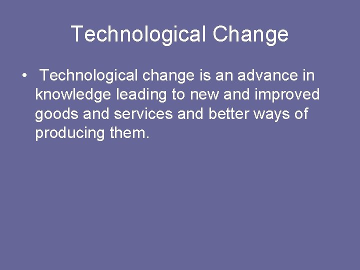 Technological Change • Technological change is an advance in knowledge leading to new and