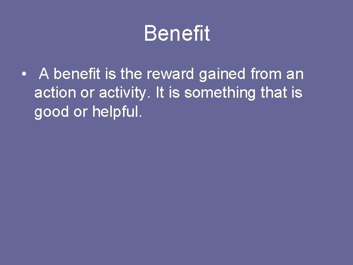 Benefit • A benefit is the reward gained from an action or activity. It