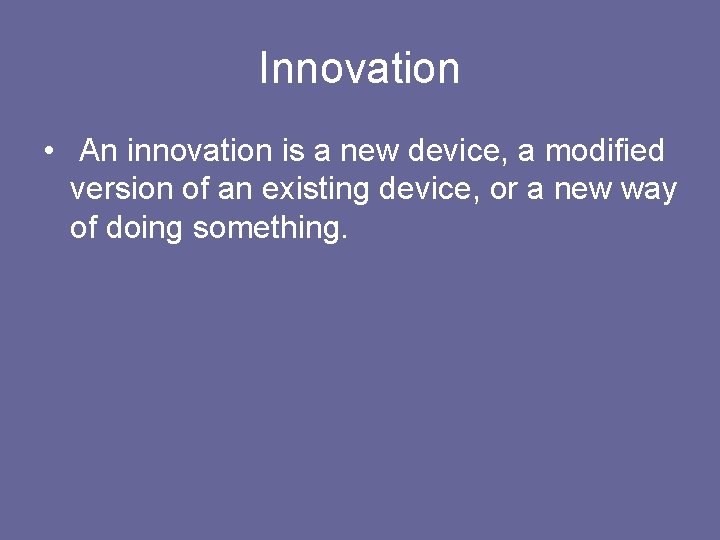 Innovation • An innovation is a new device, a modified version of an existing