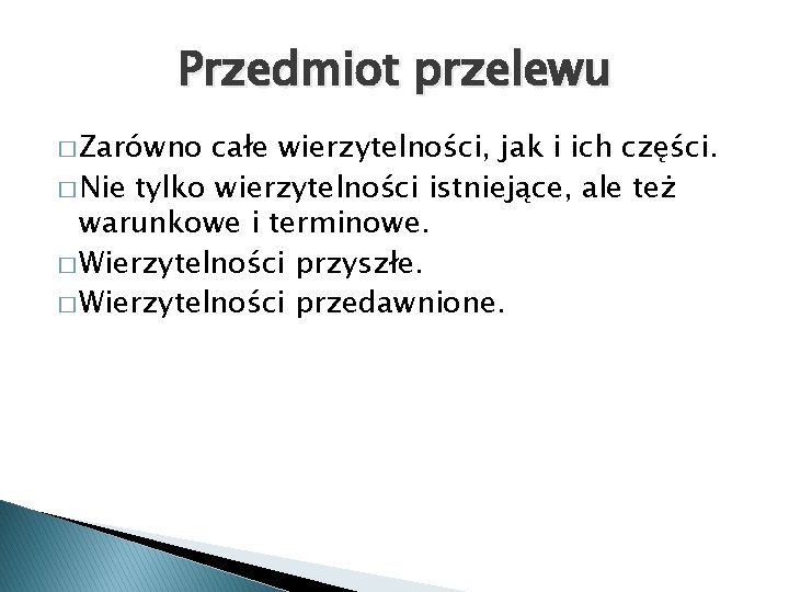 Przedmiot przelewu � Zarówno całe wierzytelności, jak i ich części. � Nie tylko wierzytelności