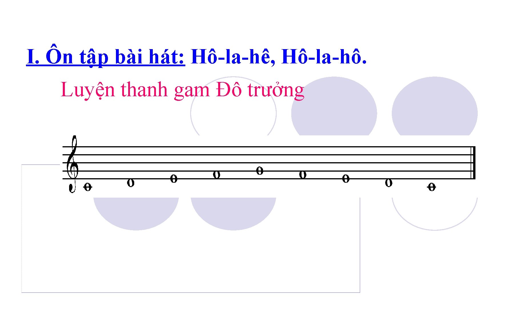 I. Ôn tập bài hát: Hô-la-hê, Hô-la-hô. Luyện thanh gam Đô trưởng 