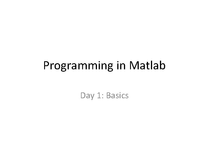 Programming in Matlab Day 1: Basics 