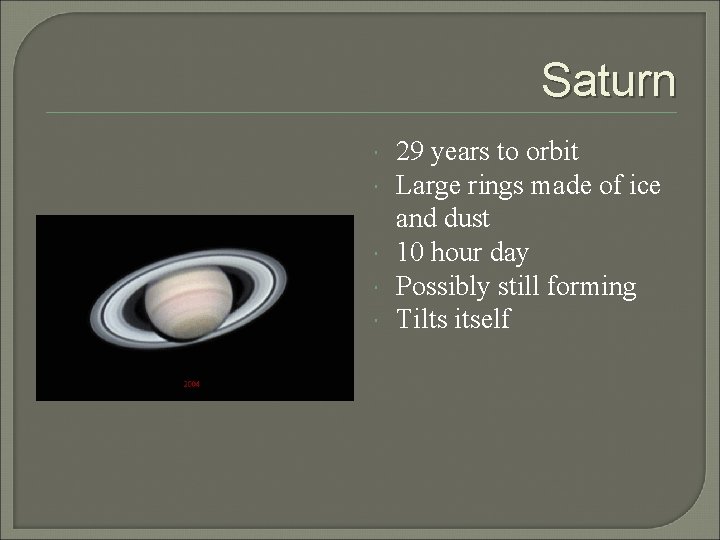 Saturn 29 years to orbit Large rings made of ice and dust 10 hour