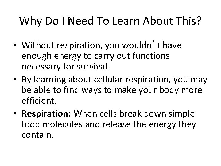 Why Do I Need To Learn About This? • Without respiration, you wouldn’t have