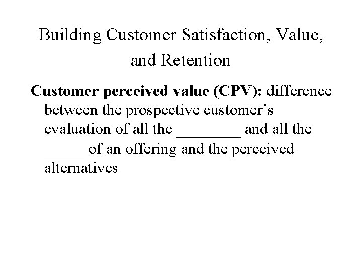 Building Customer Satisfaction, Value, and Retention Customer perceived value (CPV): difference between the prospective