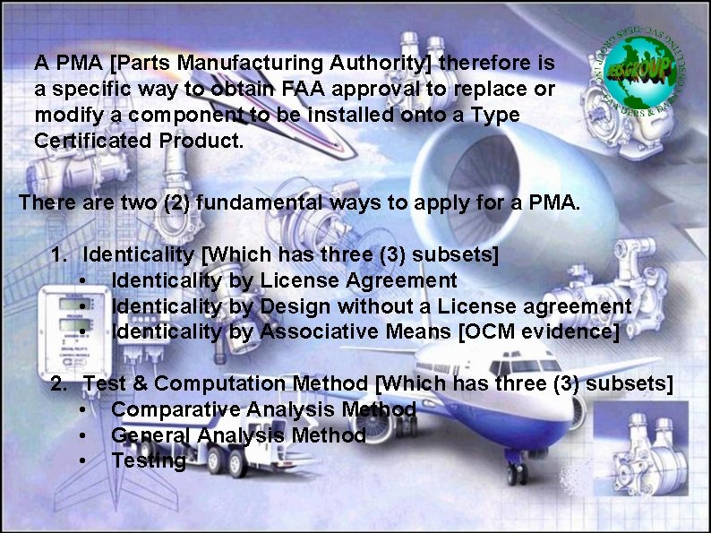 A PMA [Parts Manufacturing Authority] therefore is a specific way to obtain FAA approval