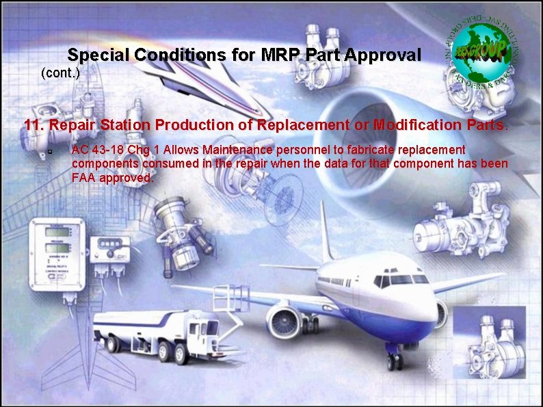 Special Conditions for MRP Part Approval (cont. ) 11. Repair Station Production of Replacement