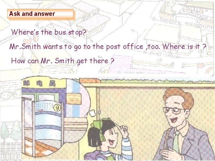 Ask and answer Where’s the bus stop? Mr. Smith wants to go to the