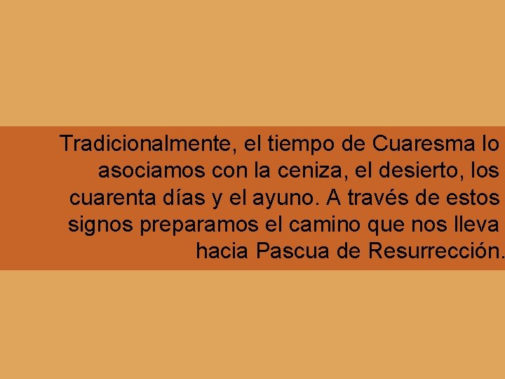 Tradicionalmente, el tiempo de Cuaresma lo asociamos con la ceniza, el desierto, los cuarenta