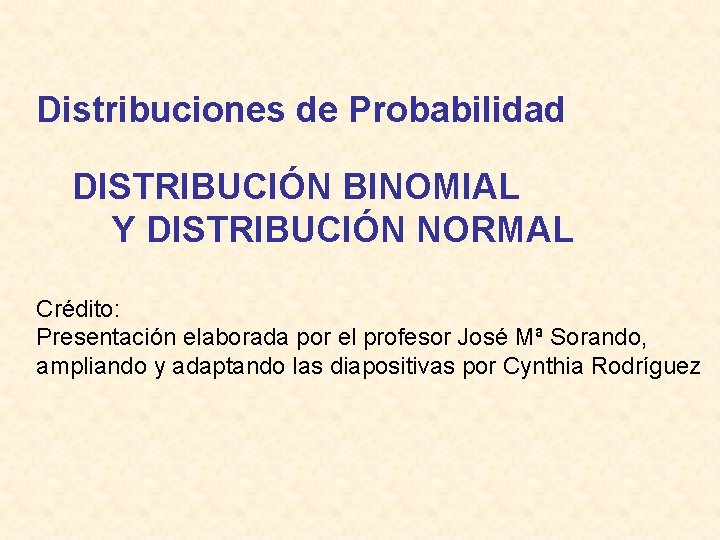 Distribuciones de Probabilidad DISTRIBUCIÓN BINOMIAL Y DISTRIBUCIÓN NORMAL Crédito: Presentación elaborada por el profesor