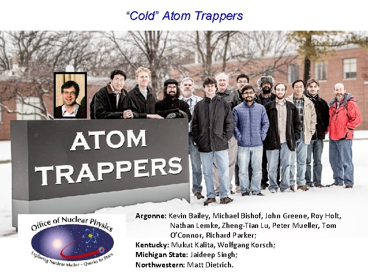 “Cold” Atom Trappers Argonne: Kevin Bailey, Michael Bishof, John Greene, Roy Holt, Nathan Lemke,