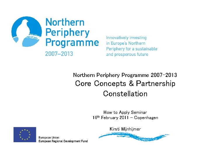 Northern Periphery Programme 2007 -2013 Core Concepts & Partnership Constellation 16 th How to