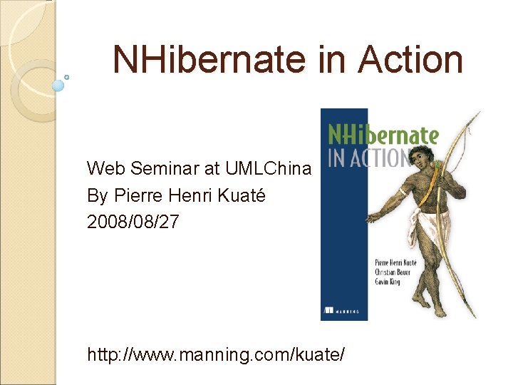 NHibernate in Action Web Seminar at UMLChina By Pierre Henri Kuaté 2008/08/27 http: //www.