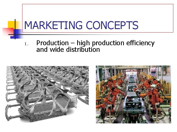 MARKETING CONCEPTS 1. Production – high production efficiency and wide distribution 
