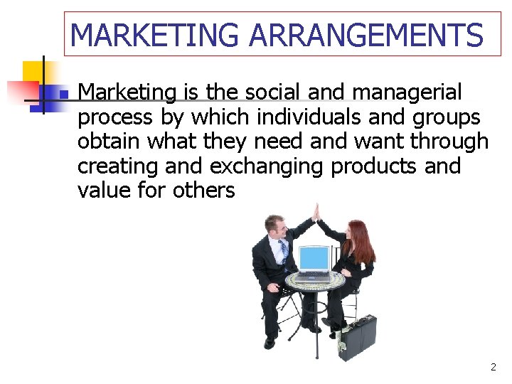 MARKETING ARRANGEMENTS n Marketing is the social and managerial process by which individuals and