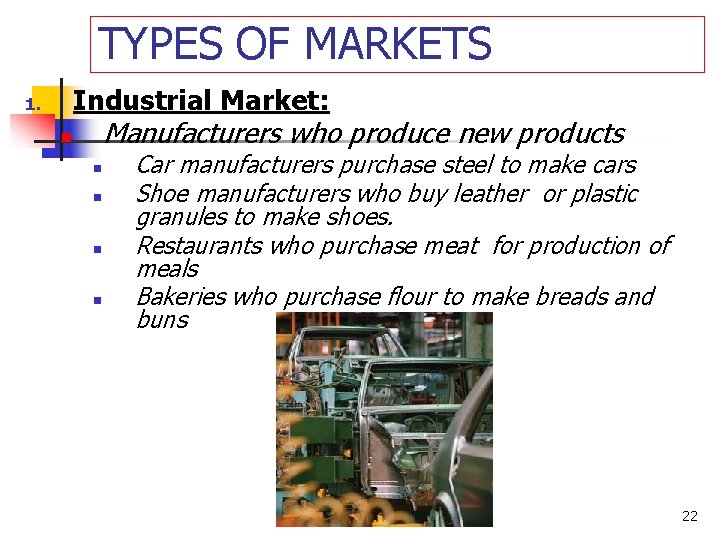 TYPES OF MARKETS Industrial Market: 1. Manufacturers who produce new products n n n