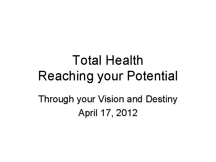 Total Health Reaching your Potential Through your Vision and Destiny April 17, 2012 