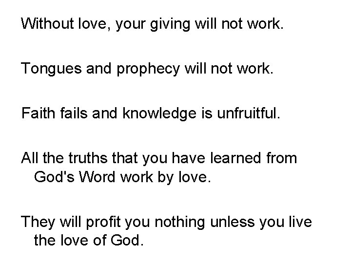 Without love, your giving will not work. Tongues and prophecy will not work. Faith