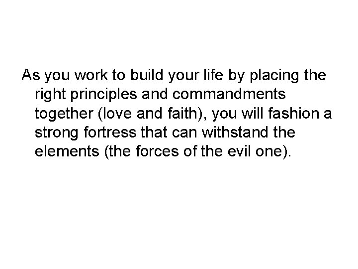 As you work to build your life by placing the right principles and commandments